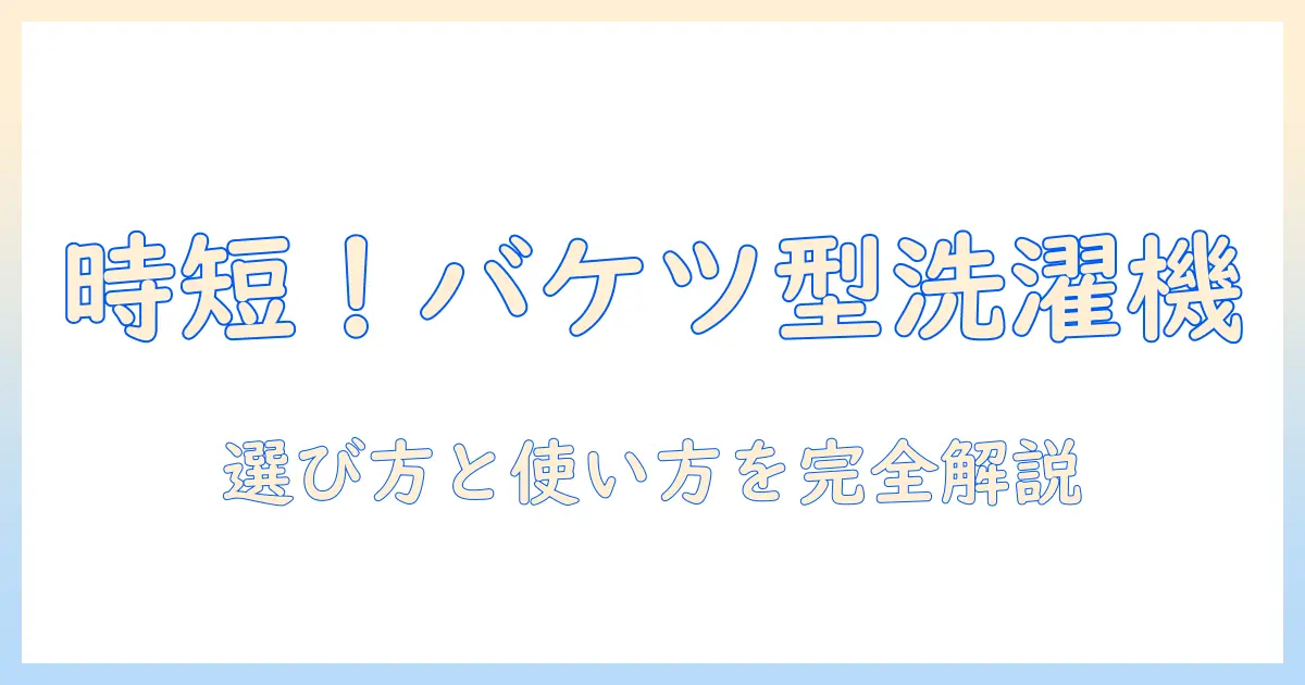 バケツ型 洗濯機 の おすすめモデルと選び方ガイド