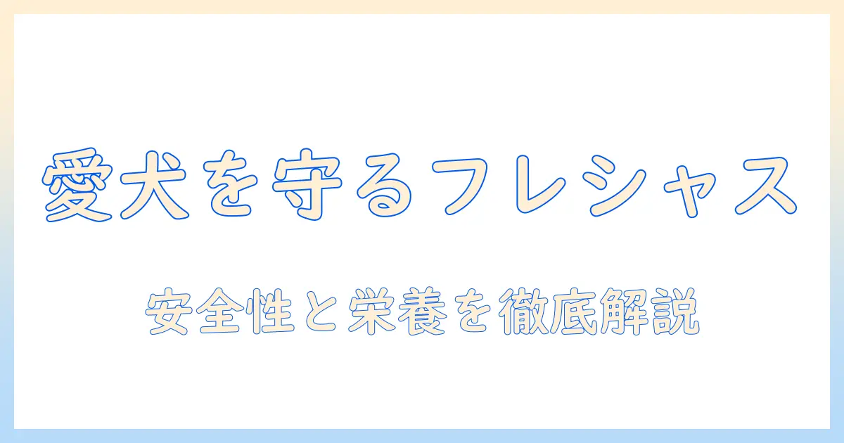 フレシャスとドッグフードの安全性を徹底解説｜愛犬の健康を守るための選び方