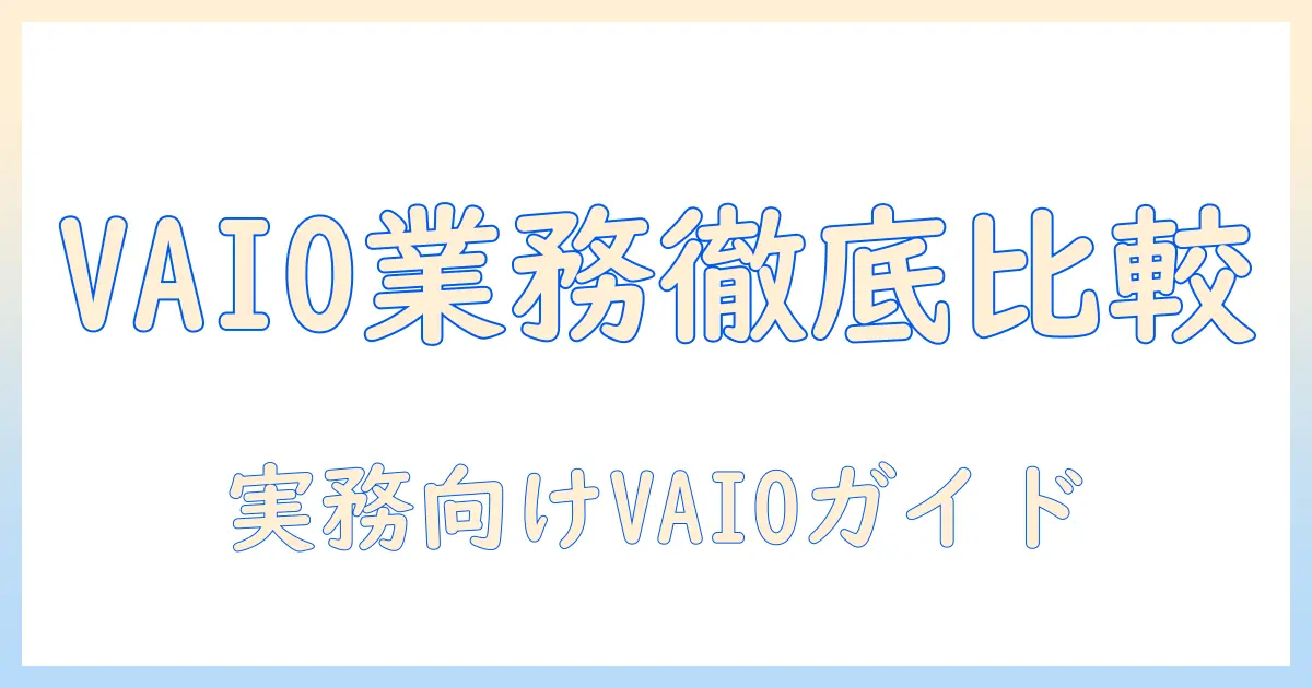 vaioの業務用ノートパソコンを徹底比較・選び方ガイド｜ビジネス現場で使えるノートパソコンの最新事情