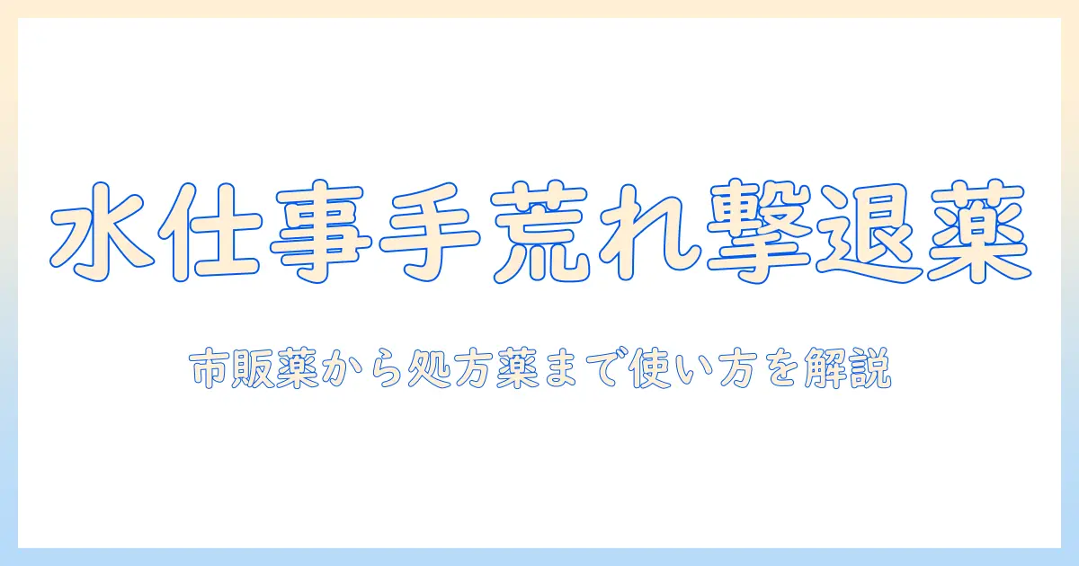 手荒れを防ぐ水仕事の薬とケア方法：市販薬から処方薬までの使い方ガイド