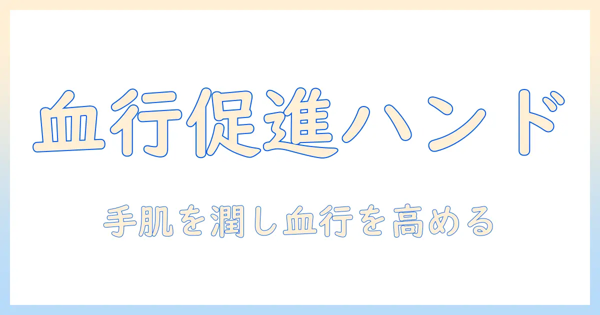 アルブランのハンドクリームで血行促進を狙う!手肌をうるおす理由と使い方ガイド