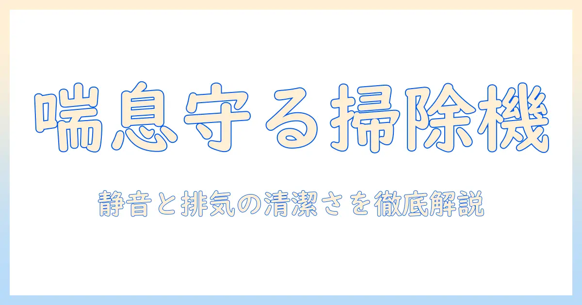 喘息を持つ家庭におすすめの掃除機とは？選び方と機種を徹底解説