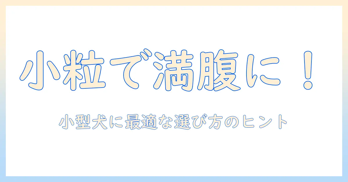 ドッグフードを小粒で選ぶ理由—小型犬に適した小粒ドッグフードの選び方とポイント