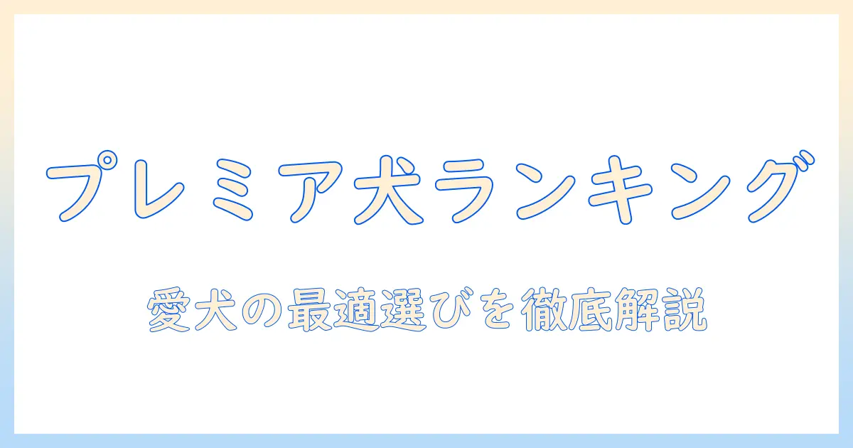 プレミアム ドッグフード ランキング徹底比較：愛犬に最適な選択を見つけるガイド