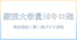 洗濯機のおすすめ 縦型 10キロ以上を選ぶときのポイントと最新モデルガイド