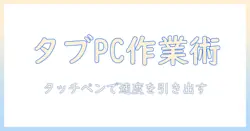 タブレットと pc の設定で変わる作業効率：タッチペン活用術を徹底解説