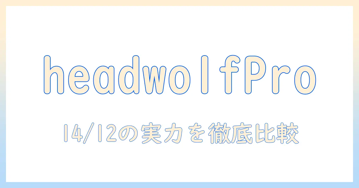 headwolfとhpad6のproモデルを徹底解説—android搭載の14インチタブレットと12インチタブレットの違いを比較