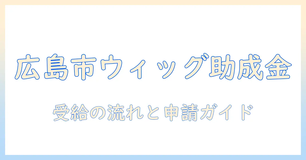 広島 ウィッグ 助成 金の受け取り方と申請手順—広島市でのサポート情報を詳しく解説