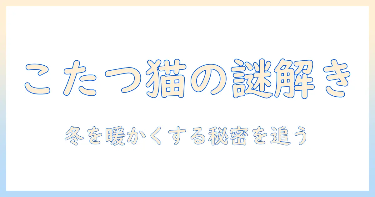 ね、こたつの由来を徹底解説:猫と冬の暮らしに根付く文化を探る