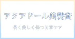 アクアドールのウィッグの洗う頻度とケア方法:長く美しく保つ日常ケアガイド