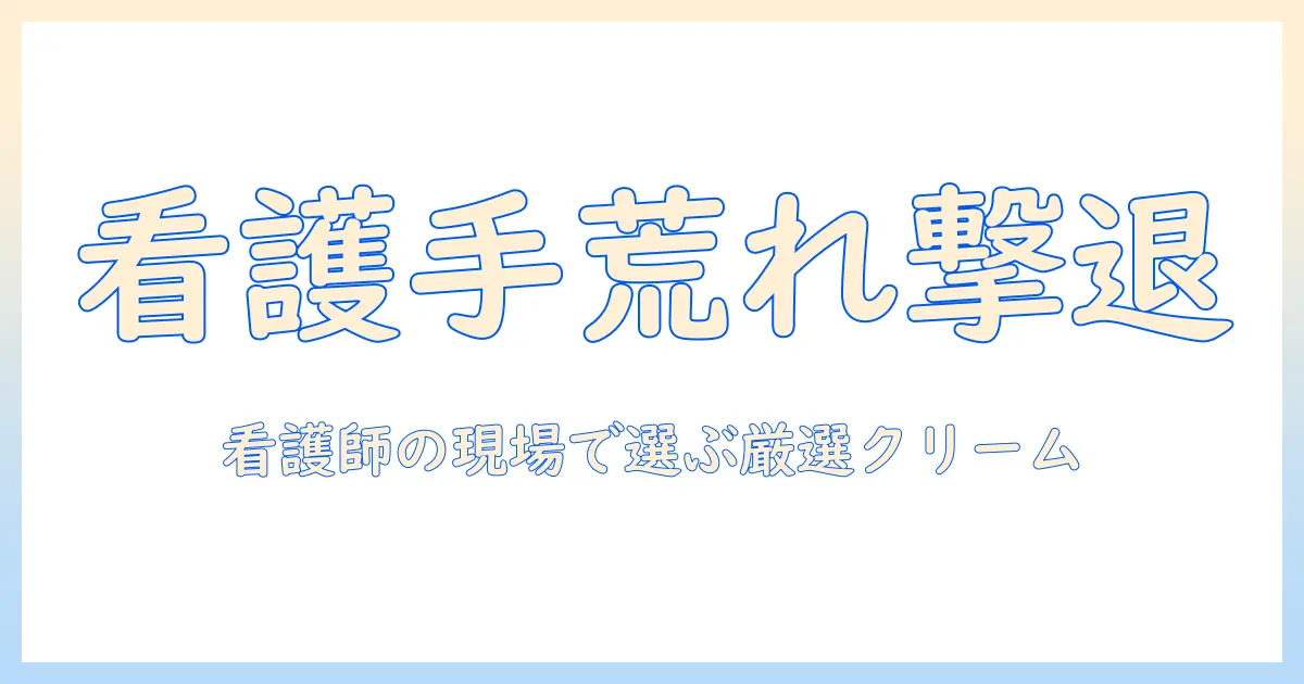 看護師の手荒れ対策に最適なハンドクリームランキング—看護の現場で働く師に役立つクリームを徹底比較