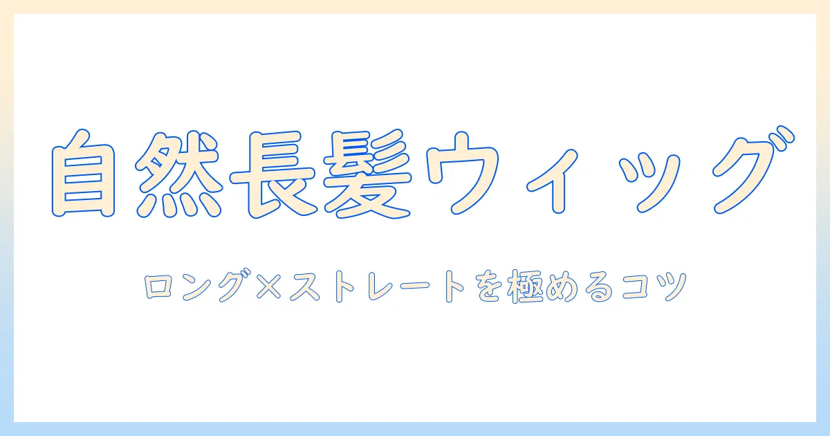 ウィッグで自然なロングとストレート髪を手に入れる方法