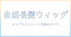 ウィッグで自然なロングとストレート髪を手に入れる方法