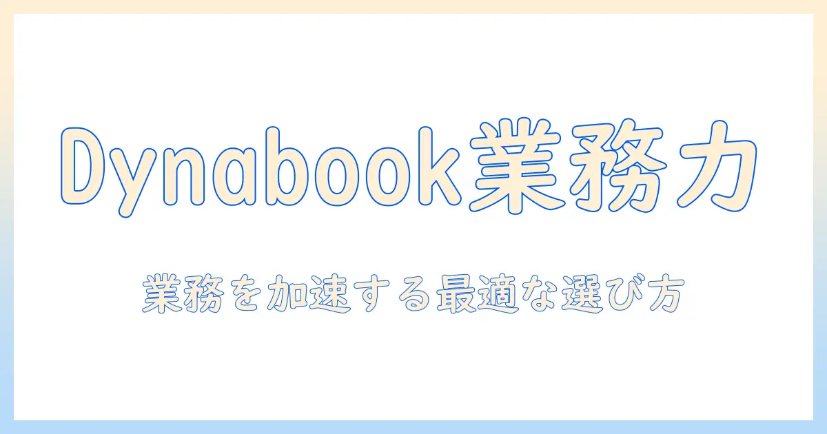 dynabookのノートパソコンで業務用を実現するポイントと選び方