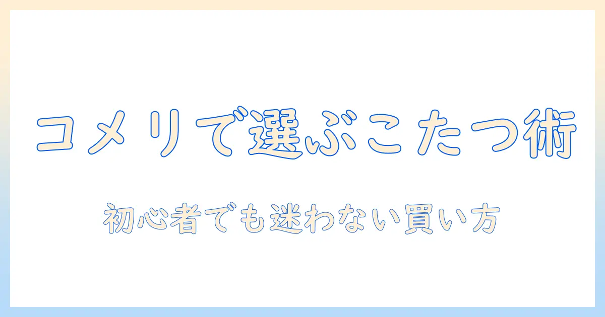 コメリで選ぶ長方形こたつと布団の選び方|初心者にも分かるコメリ商品比較と購入のコツ