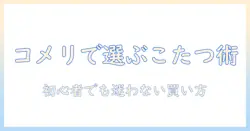 コメリで選ぶ長方形こたつと布団の選び方|初心者にも分かるコメリ商品比較と購入のコツ