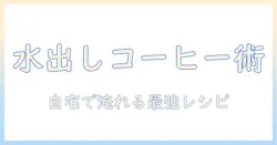 コーヒーの基本と水出しとは解説:自宅で楽しむ水出しコーヒーの作り方とコツ