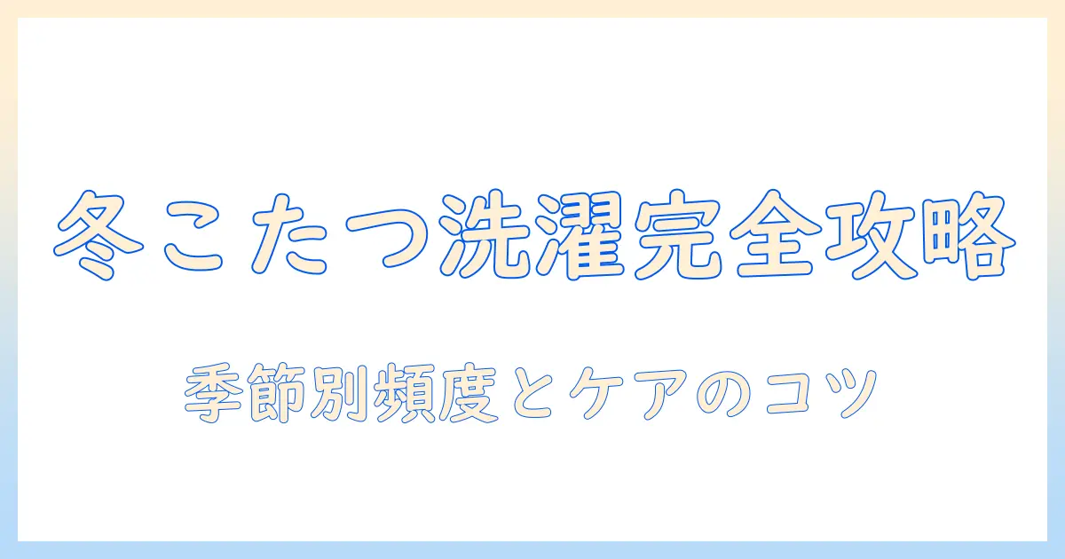こたつ・毛布・洗濯・頻度を知る：冬の快適さを保つ洗濯のコツ