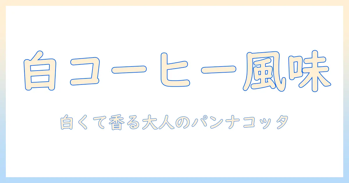 白いコーヒー風味パンナコッタの作り方: 白い見た目とコーヒー香るパンナコッタを楽しむレシピ