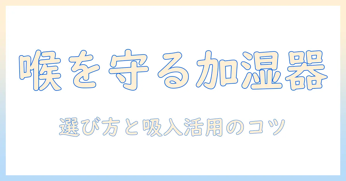 喉を守るための加湿器選びと吸入の活用法：おすすめ商品のポイントと選び方