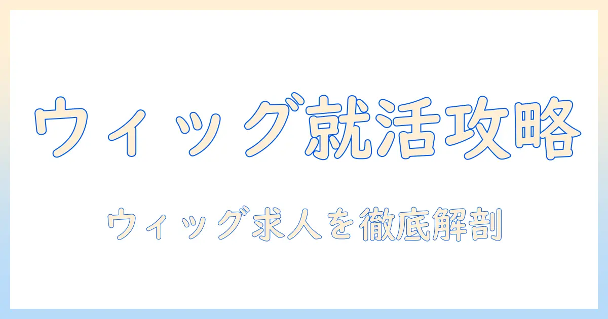ウィッグを扱う会社の求人情報を読み解く完全ガイド