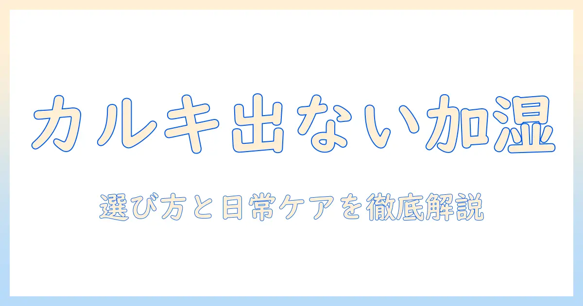 加湿器でカルキ出ない理由と選び方：日常でできるカルキ対策ガイド