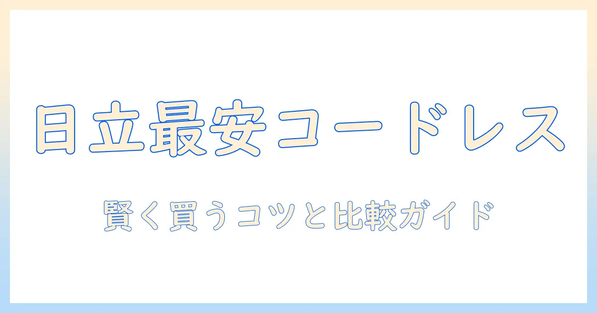 日立 掃除機 コードレス 最安値を徹底比較｜賢く選ぶポイントと比較ガイド