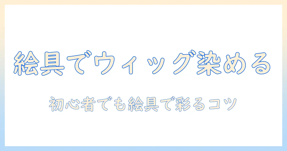 ウィッグを絵の具で染める方法：初心者でもわかる手順と注意点