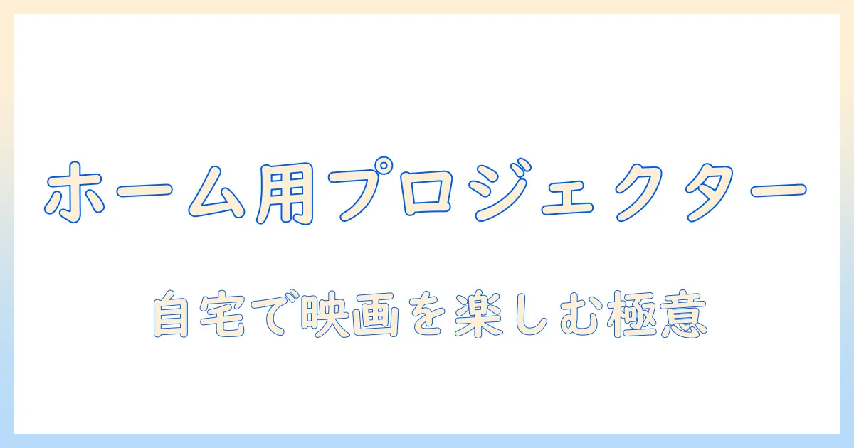 ホーム用プロジェクターのおすすめと安い選び方｜自宅で映画を楽しむための徹底ガイド