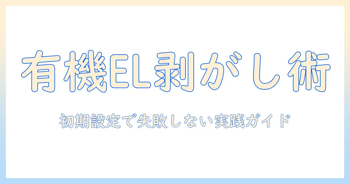 有機 el テレビのフィルムを剥がす方法と注意点：初期設定で失敗しない実践ガイド