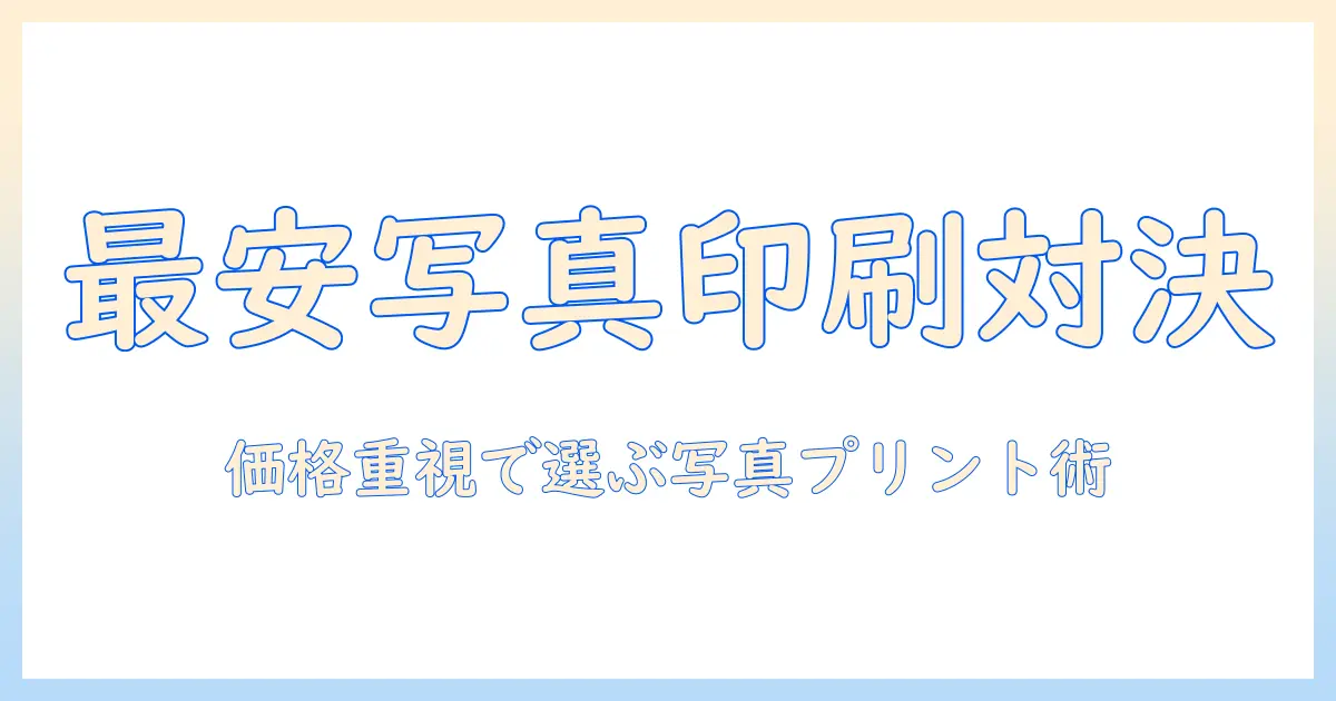 写真印刷安い店舗を徹底比較！価格重視で選ぶ写真プリントのコツとおすすめ店