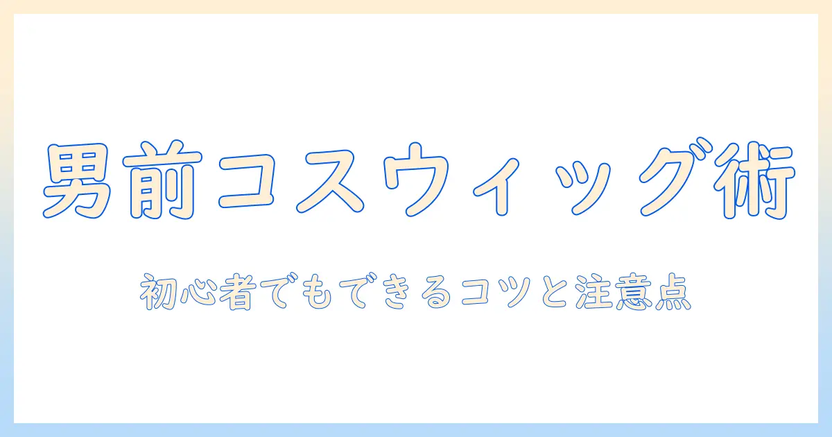 男のコスプレ用ウィッグの付け方ガイド：初心者でもできるコツと注意点
