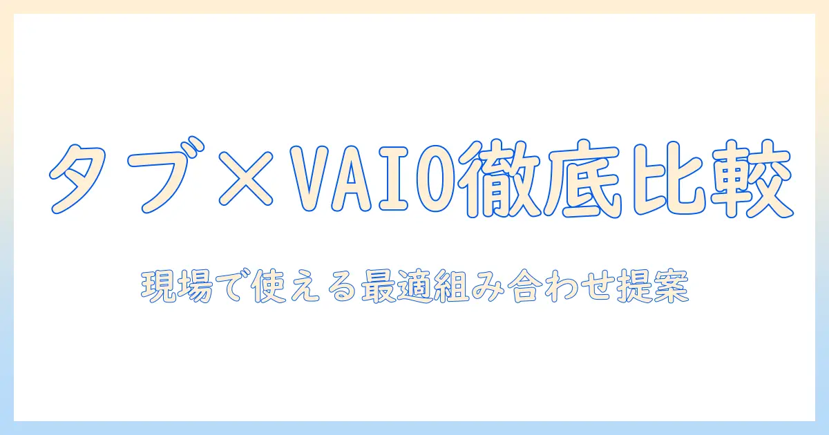 タブレットと vaio の パソコン選び徹底比較：ビジネス用途に最適な組み合わせを見つける