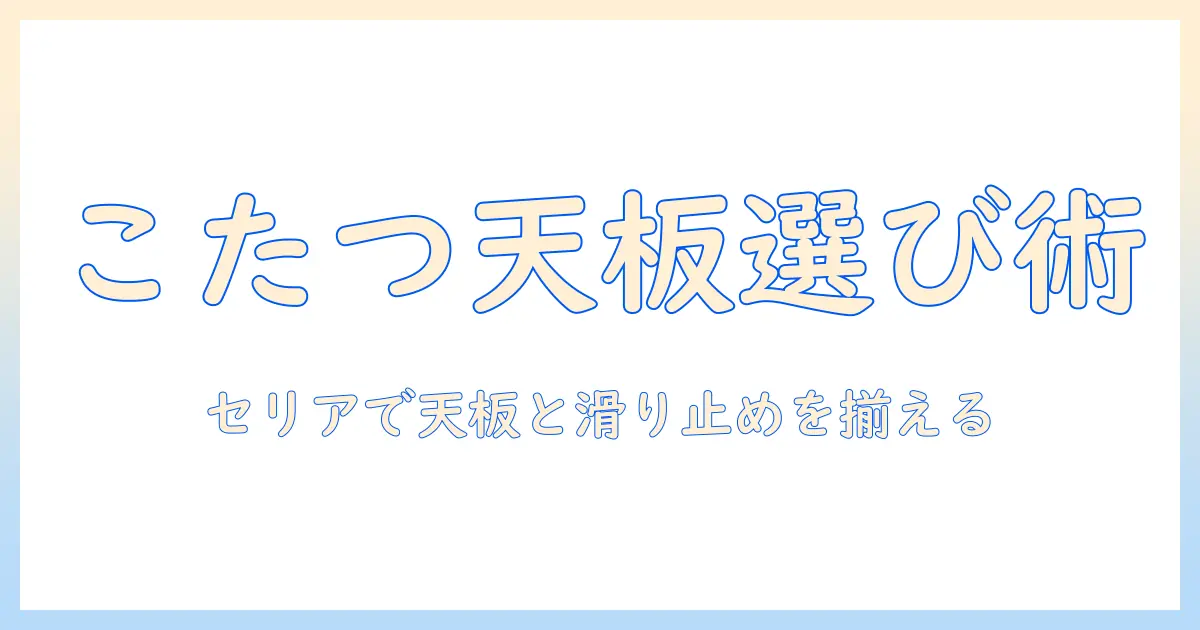 こたつの天板・滑り止めをセリアで揃える方法｜天板の選び方から設置までの基本ガイド