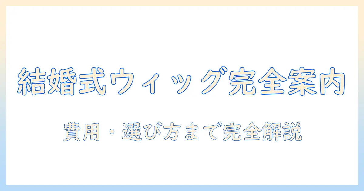 結婚式で使えるウィッグのレンタル完全ガイド:費用・選び方・レンタル期間を徹底解説