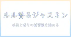 ルルのハンドクリームでジャスミンの香りを楽しむ方法｜手肌ケアと香りの新習慣