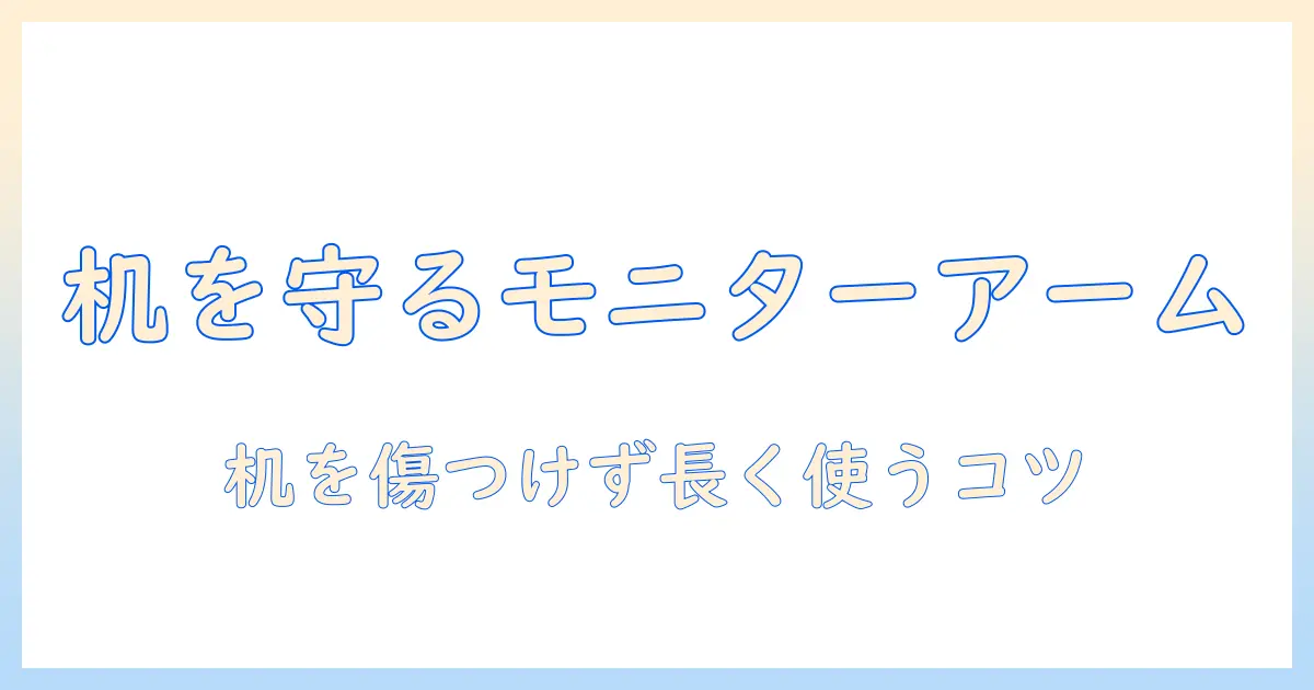 モニターアームで机を保護する方法｜快適な作業環境を実現する選び方と設置のコツ