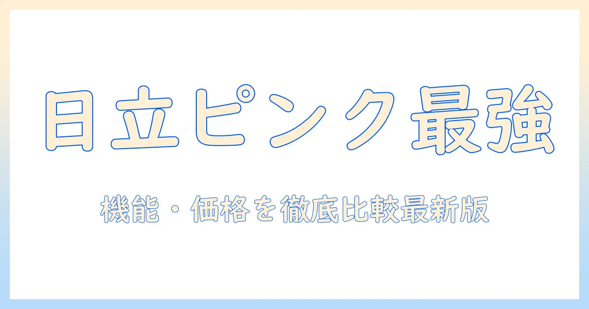 日立のピンクの掃除機コードレスを徹底解説:機能・価格・使い勝手を比較