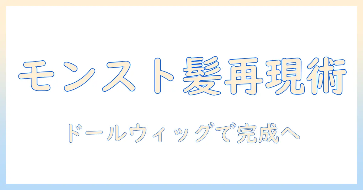モンストのキャラを再現するためのドール用ウィッグのサイズ選びと選び方ガイド|モンスト・ドール・ウィッグ・サイズの完全解説