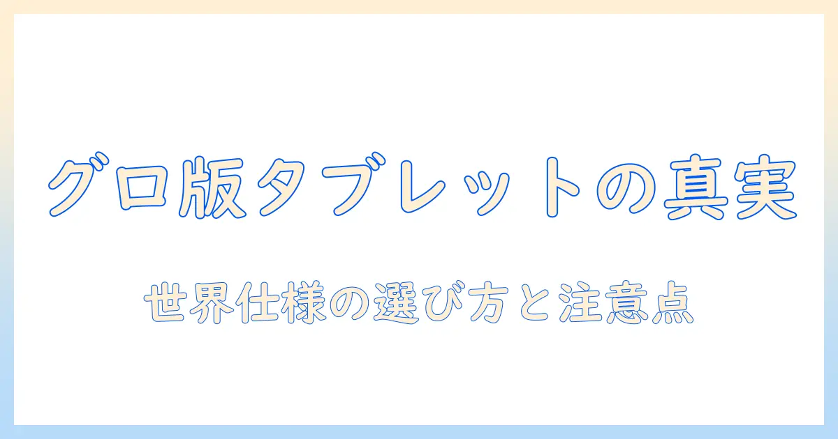タブレットのグローバル版とは？ 基礎知識と購入時のポイントを解説