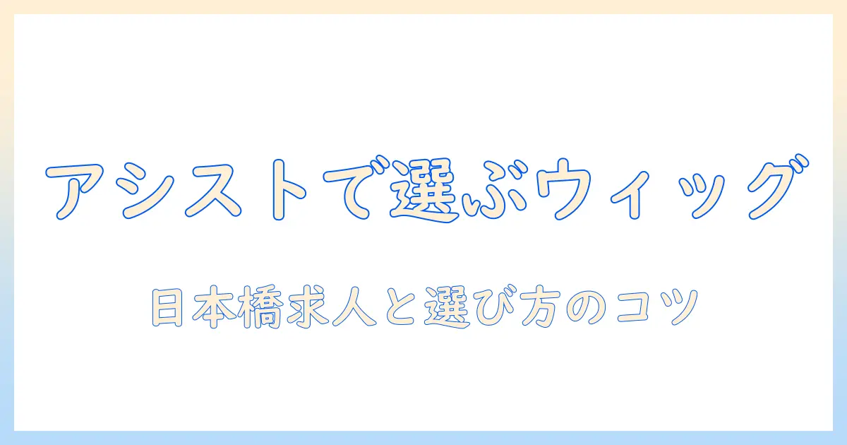 アシストで選ぶウィッグと日本橋の求人情報—ウィッグ業界で働くチャンスを探すあなたへ