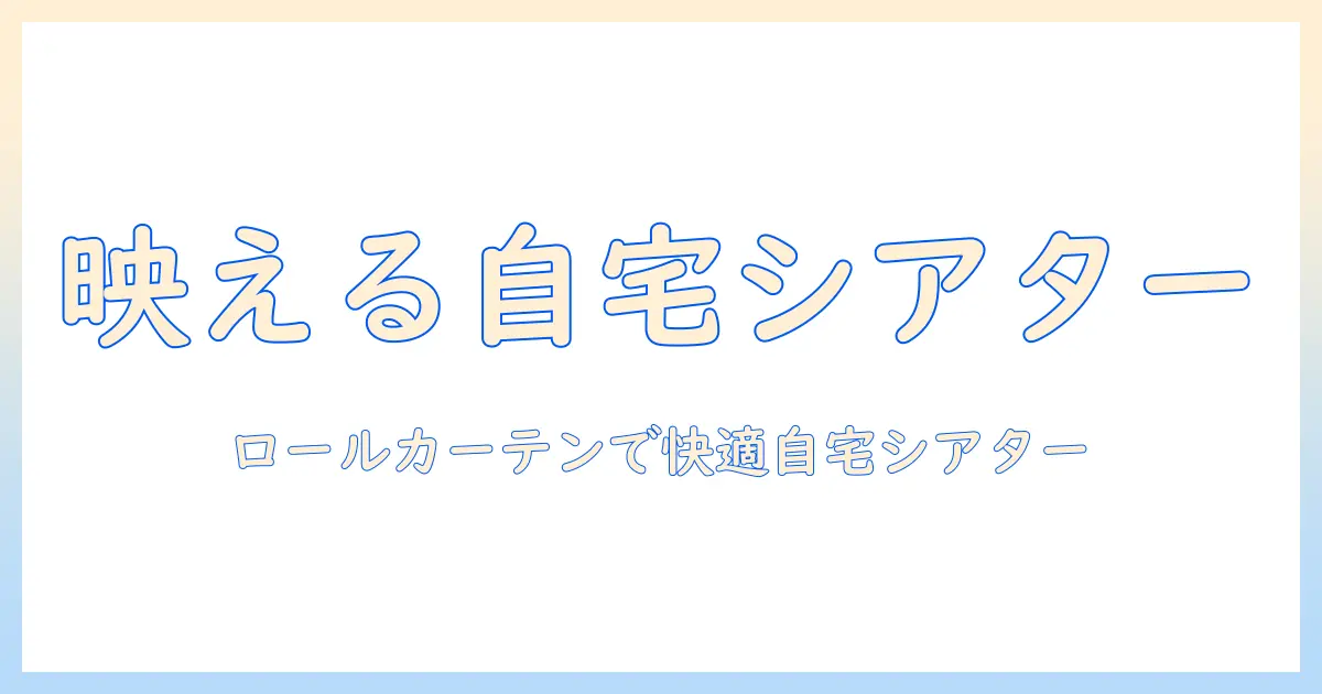プロジェクター対応のロールカーテンで自宅シアターを快適に！選び方と設置のポイント