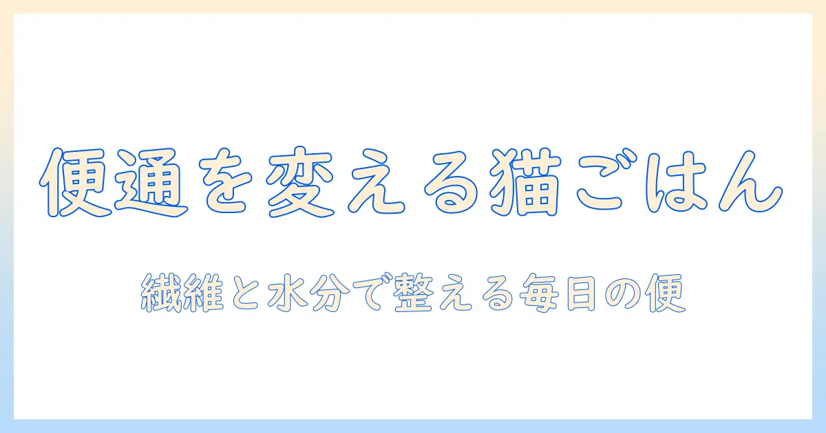 キャットフードと便通の関係を解明—愛猫の便秘を防ぐための選び方と日常ケア
