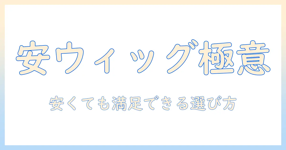 ウィッグを安い店で見つける方法と選び方|初めてでも失敗しない購入ガイド
