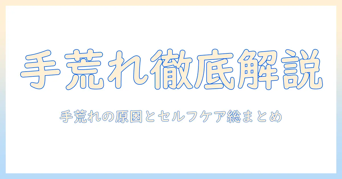 手荒れ・手のひらのカサカサを徹底解説：原因とセルフケア・予防法