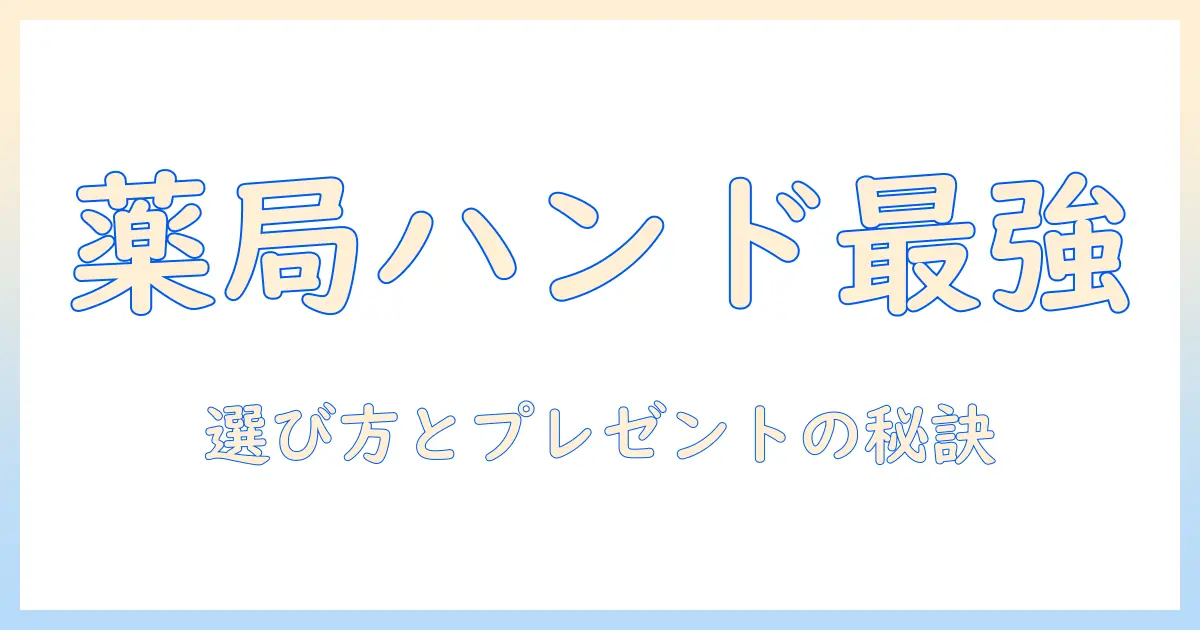 薬局で買えるハンドクリームのおすすめとプレゼントにぴったりの選び方