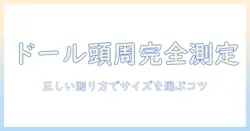 ドール ウィッグ サイズ 測り 方 徹底解説：正しい測り方でサイズを選ぶコツ