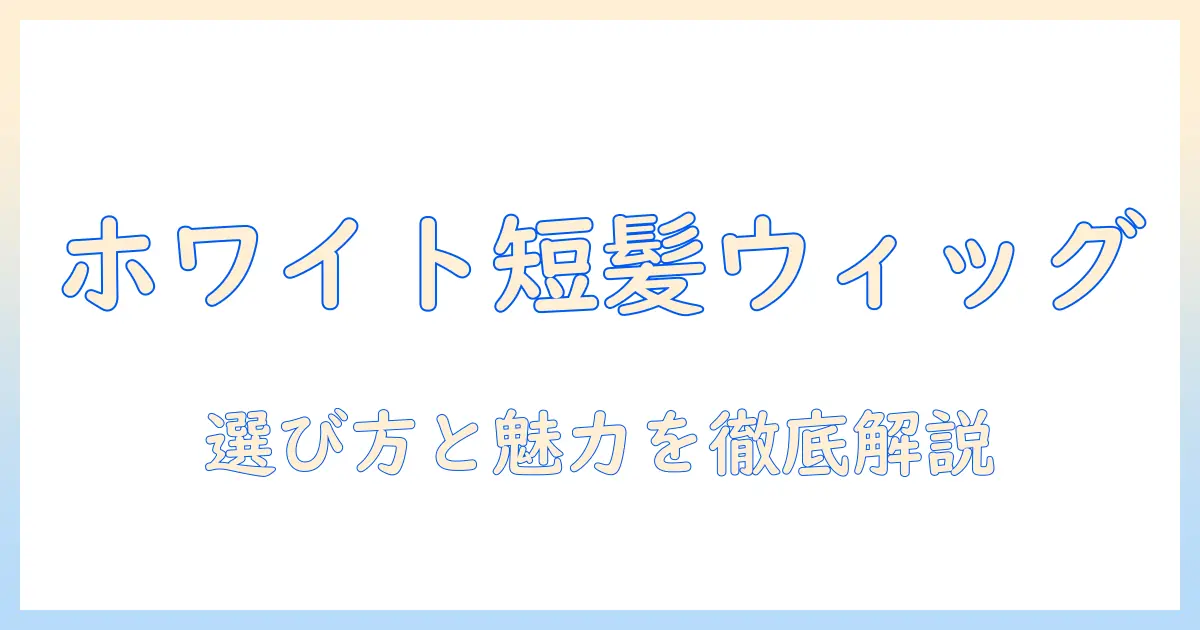 ウィッグで叶えるホワイトのショートスタイル：選び方と魅力