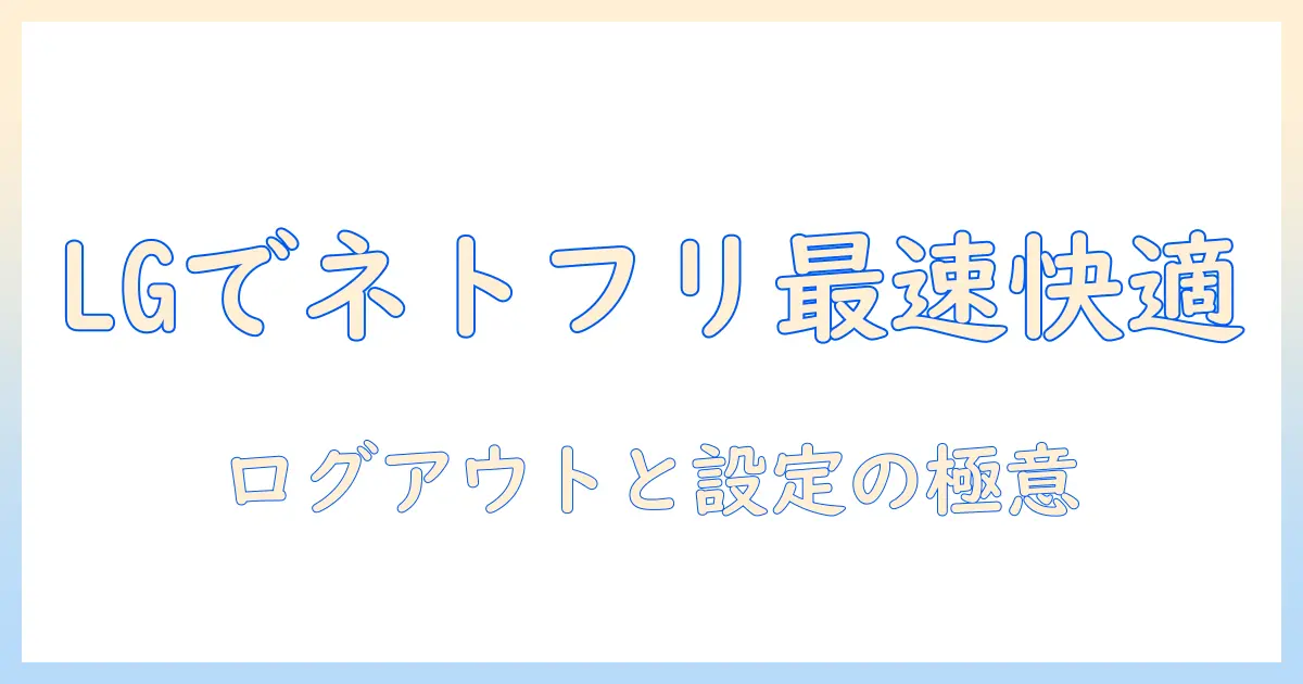 lg対応のテレビでネトフリを快適に楽しむ！ログアウト方法と設定を徹底解説