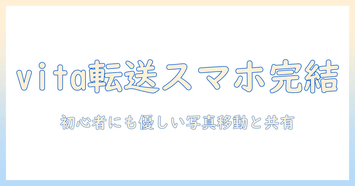 vita 写真 転送 スマホで完結！初心者にもわかりやすい写真の移動と共有ガイド